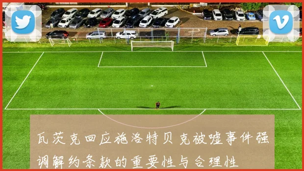 瓦茨克回应施洛特贝克被嘘事件强调解约条款的重要性与合理性