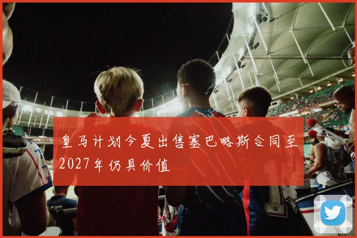 皇马计划今夏出售塞巴略斯合同至2027年仍具价值