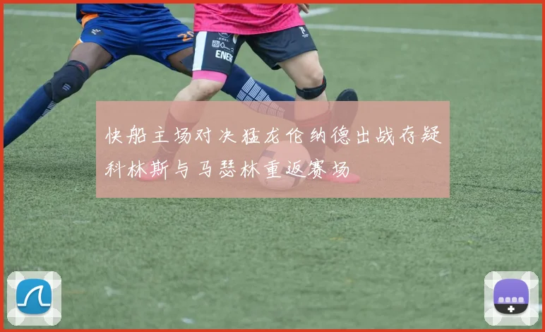 快船主场对决猛龙伦纳德出战存疑科林斯与马瑟林重返赛场