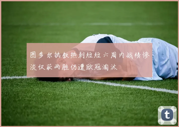 图多尔执教热刺短短六周内战绩惨淡仅获两胜仍遭欧冠淘汰